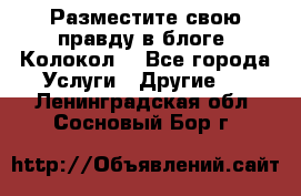 Разместите свою правду в блоге “Колокол“ - Все города Услуги » Другие   . Ленинградская обл.,Сосновый Бор г.